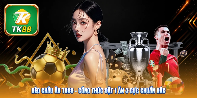 Kèo Châu Âu TK88 | Công Thức Đặt 1 Ăn 3 Cực Chuẩn Xác Kèo Châu Âu TK88 | Công Thức Đặt 1 Ăn 3 Cực Chuẩn Xác