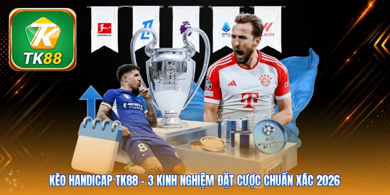 Kèo Handicap TK88 | 3 Kinh Nghiệm Đặt Cược Chuẩn Xác 2026