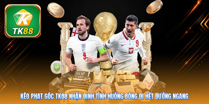 Kèo Phạt Góc TK88 | 4 Mẹo Soi Kèo Chuẩn Tăng 85% Cơ Hội Kèo phạt góc TK88 nhận định tình huống bóng đi hết đường ngang